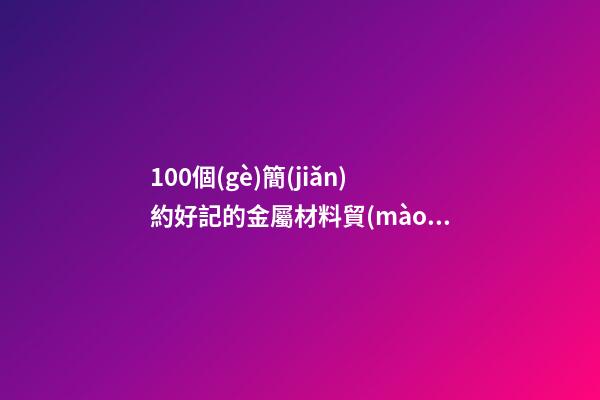 100個(gè)簡(jiǎn)約好記的金屬材料貿(mào)易公司名字 哪個(gè)涵義靠譜-第1張-公司起名-玄機(jī)派